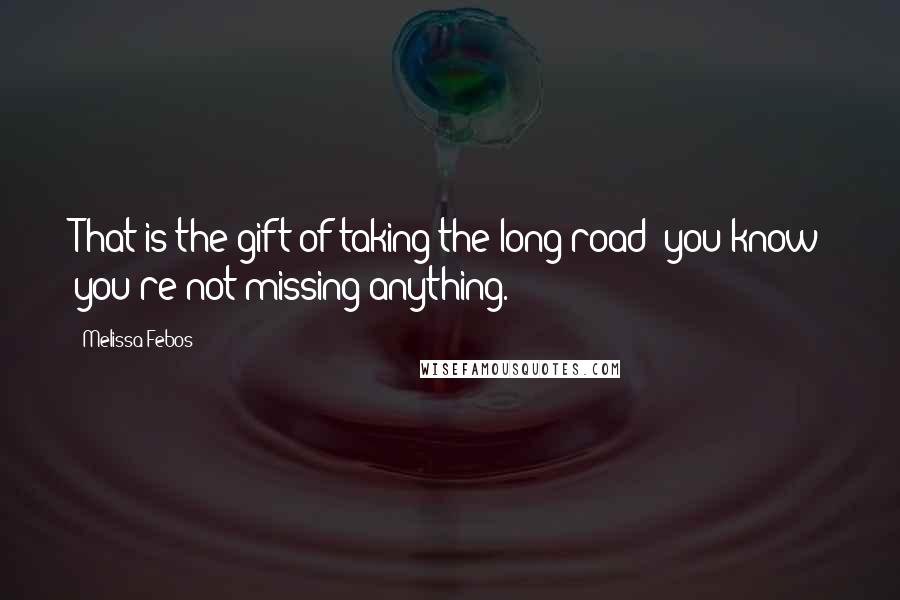 Melissa Febos Quotes: That is the gift of taking the long road: you know you're not missing anything.