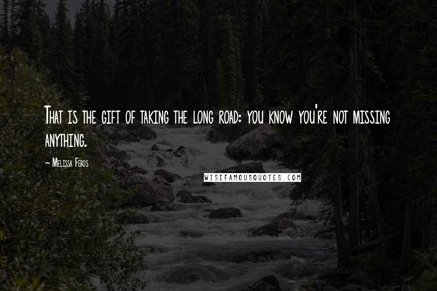 Melissa Febos Quotes: That is the gift of taking the long road: you know you're not missing anything.