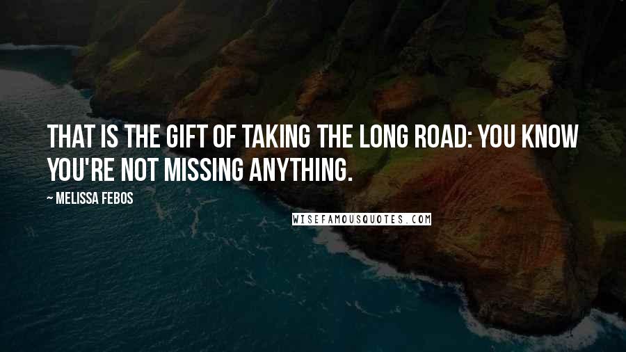 Melissa Febos Quotes: That is the gift of taking the long road: you know you're not missing anything.