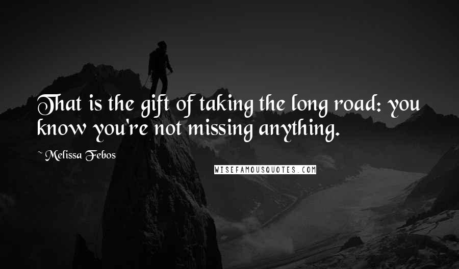 Melissa Febos Quotes: That is the gift of taking the long road: you know you're not missing anything.