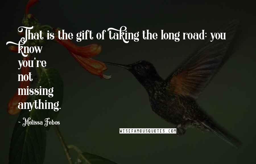 Melissa Febos Quotes: That is the gift of taking the long road: you know you're not missing anything.
