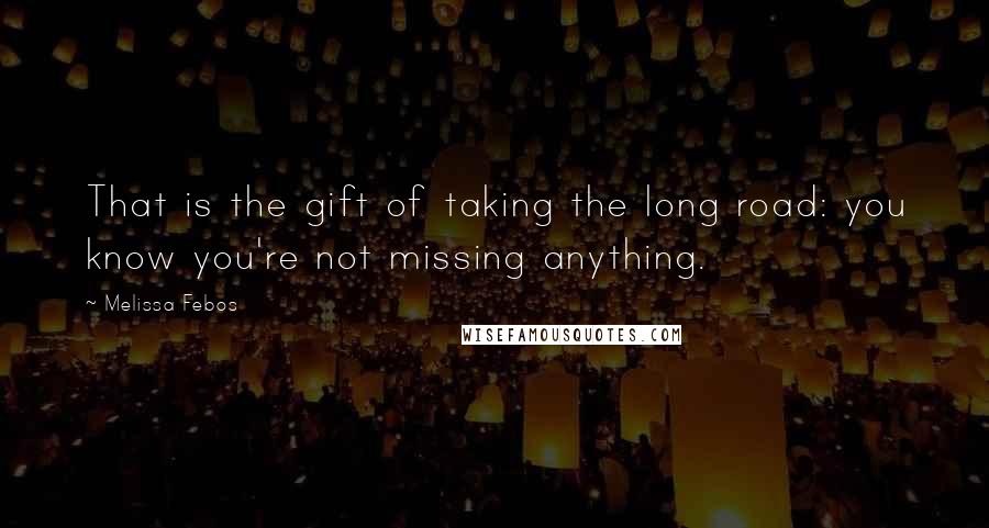 Melissa Febos Quotes: That is the gift of taking the long road: you know you're not missing anything.