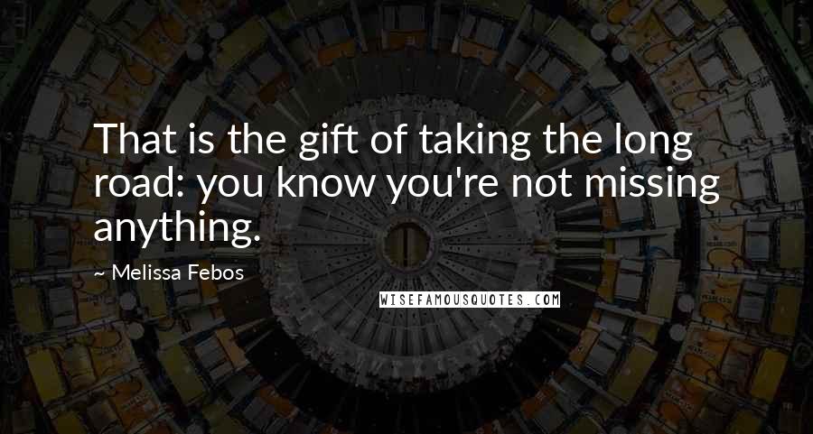 Melissa Febos Quotes: That is the gift of taking the long road: you know you're not missing anything.