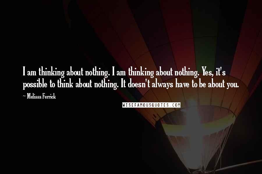 Melissa Ferrick Quotes: I am thinking about nothing. I am thinking about nothing. Yes, it's possible to think about nothing. It doesn't always have to be about you.