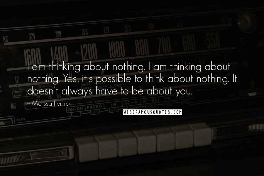Melissa Ferrick Quotes: I am thinking about nothing. I am thinking about nothing. Yes, it's possible to think about nothing. It doesn't always have to be about you.