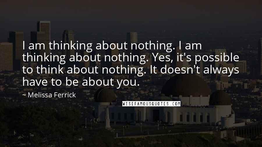 Melissa Ferrick Quotes: I am thinking about nothing. I am thinking about nothing. Yes, it's possible to think about nothing. It doesn't always have to be about you.