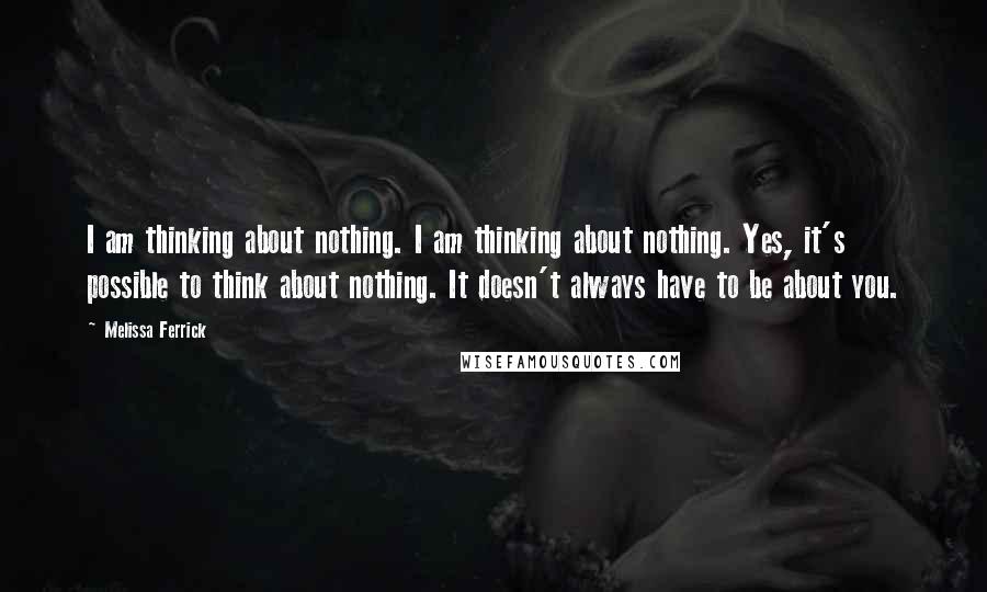 Melissa Ferrick Quotes: I am thinking about nothing. I am thinking about nothing. Yes, it's possible to think about nothing. It doesn't always have to be about you.