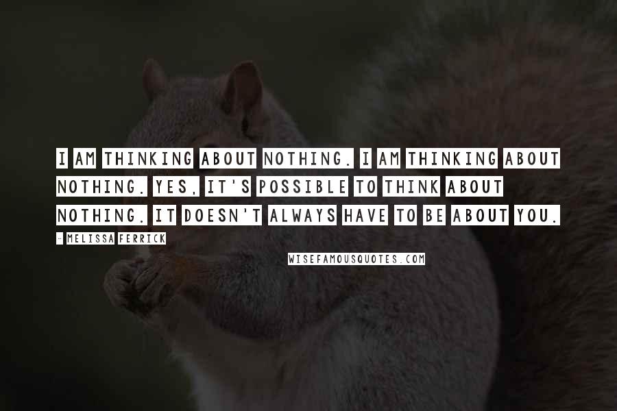 Melissa Ferrick Quotes: I am thinking about nothing. I am thinking about nothing. Yes, it's possible to think about nothing. It doesn't always have to be about you.