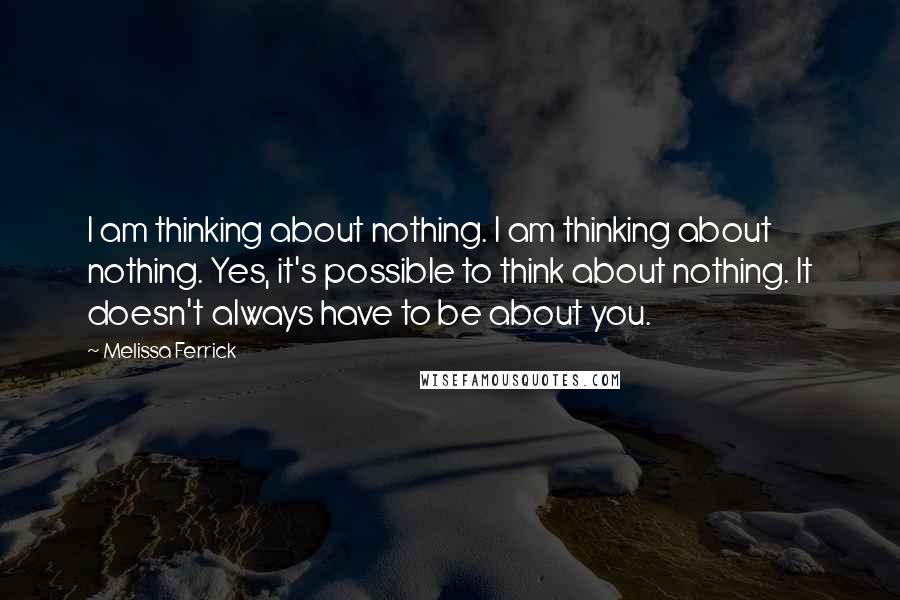 Melissa Ferrick Quotes: I am thinking about nothing. I am thinking about nothing. Yes, it's possible to think about nothing. It doesn't always have to be about you.