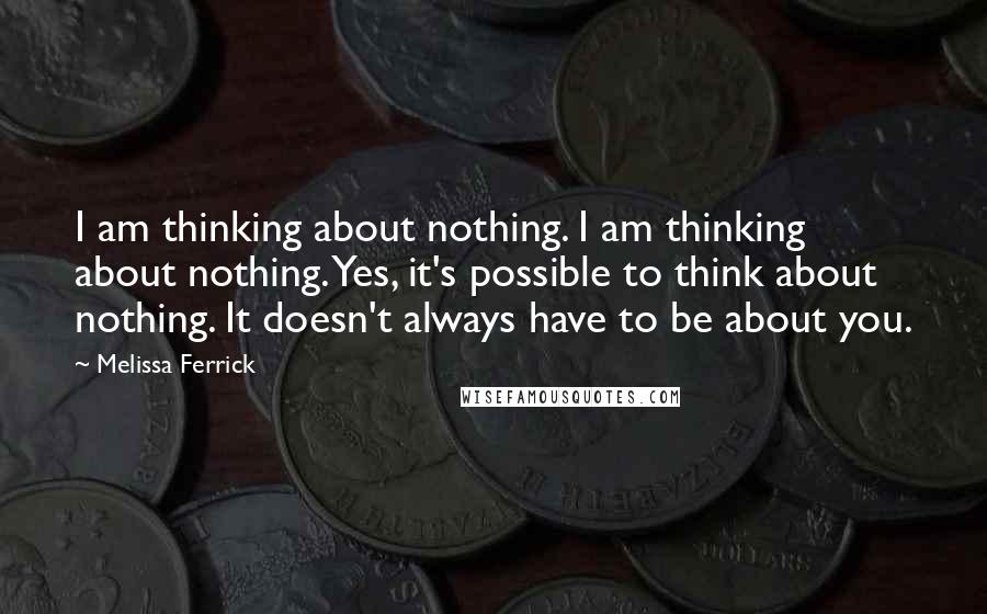 Melissa Ferrick Quotes: I am thinking about nothing. I am thinking about nothing. Yes, it's possible to think about nothing. It doesn't always have to be about you.