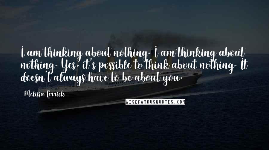 Melissa Ferrick Quotes: I am thinking about nothing. I am thinking about nothing. Yes, it's possible to think about nothing. It doesn't always have to be about you.