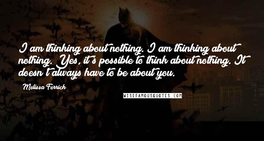 Melissa Ferrick Quotes: I am thinking about nothing. I am thinking about nothing. Yes, it's possible to think about nothing. It doesn't always have to be about you.