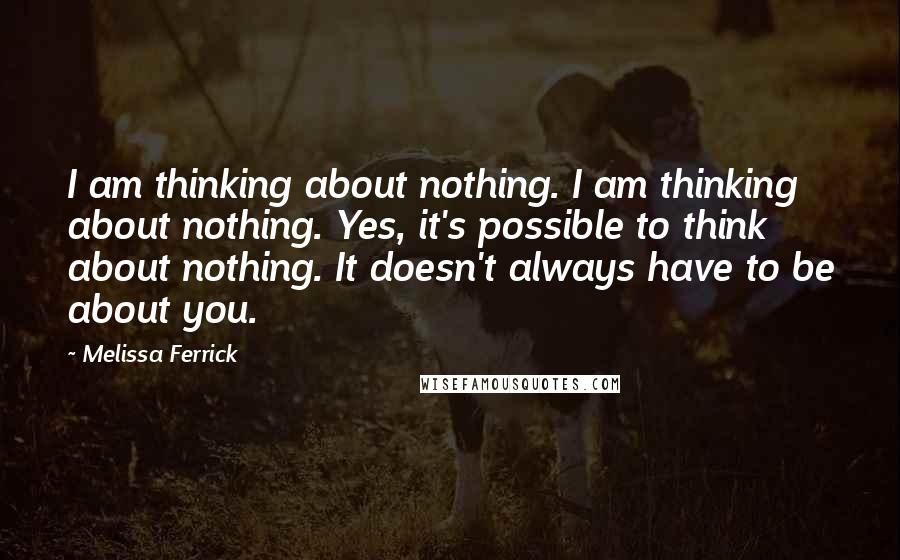 Melissa Ferrick Quotes: I am thinking about nothing. I am thinking about nothing. Yes, it's possible to think about nothing. It doesn't always have to be about you.