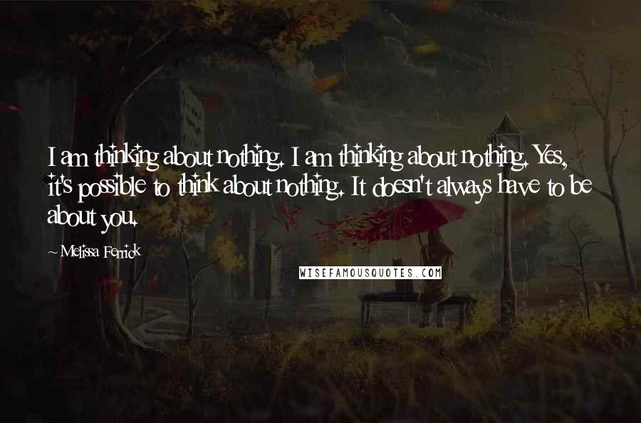 Melissa Ferrick Quotes: I am thinking about nothing. I am thinking about nothing. Yes, it's possible to think about nothing. It doesn't always have to be about you.