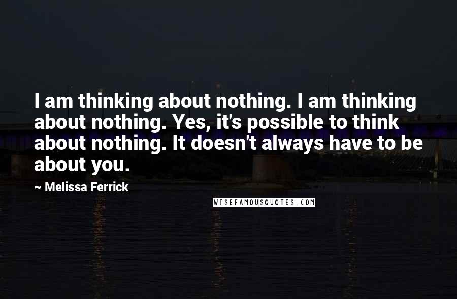 Melissa Ferrick Quotes: I am thinking about nothing. I am thinking about nothing. Yes, it's possible to think about nothing. It doesn't always have to be about you.