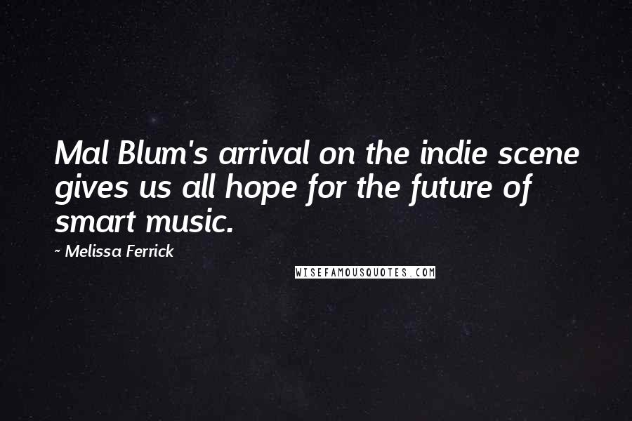 Melissa Ferrick Quotes: Mal Blum's arrival on the indie scene gives us all hope for the future of smart music.