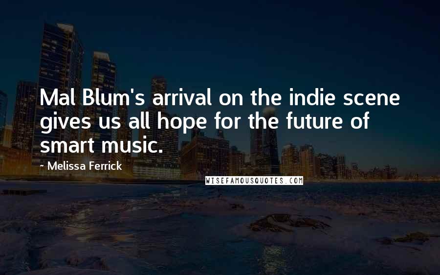 Melissa Ferrick Quotes: Mal Blum's arrival on the indie scene gives us all hope for the future of smart music.