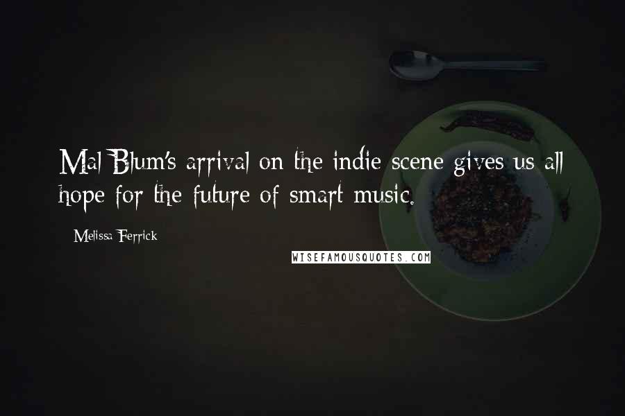 Melissa Ferrick Quotes: Mal Blum's arrival on the indie scene gives us all hope for the future of smart music.