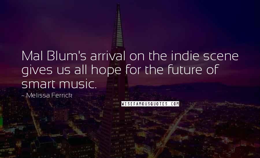 Melissa Ferrick Quotes: Mal Blum's arrival on the indie scene gives us all hope for the future of smart music.