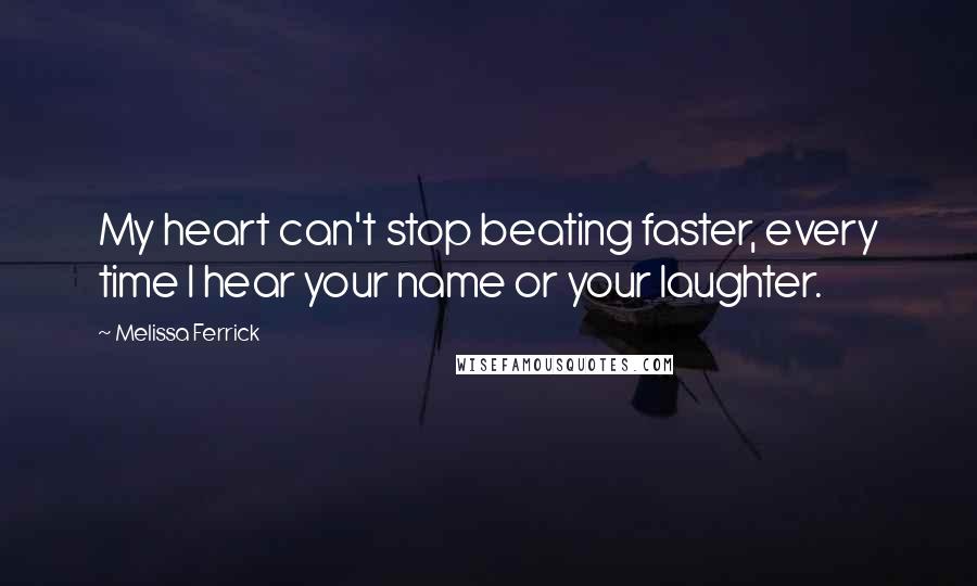 Melissa Ferrick Quotes: My heart can't stop beating faster, every time I hear your name or your laughter.