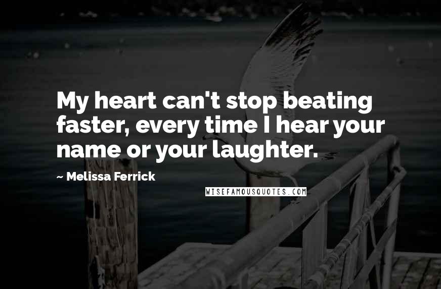 Melissa Ferrick Quotes: My heart can't stop beating faster, every time I hear your name or your laughter.