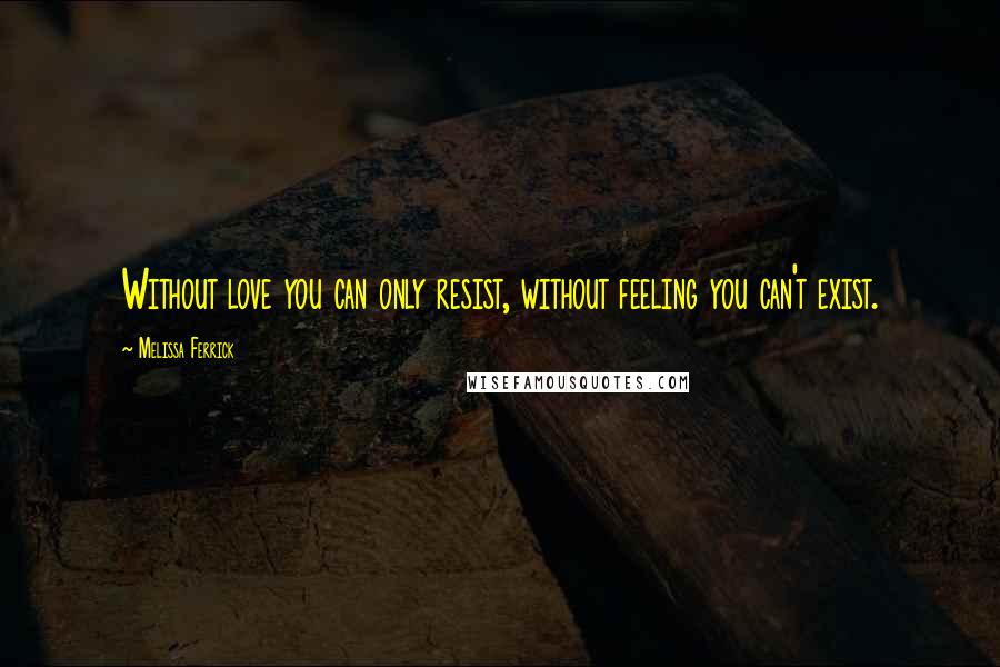 Melissa Ferrick Quotes: Without love you can only resist, without feeling you can't exist.