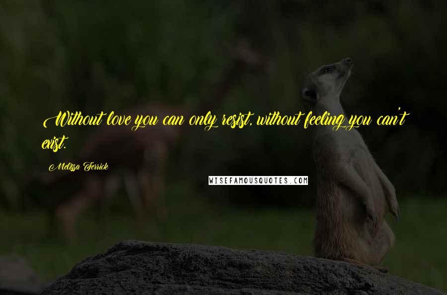 Melissa Ferrick Quotes: Without love you can only resist, without feeling you can't exist.