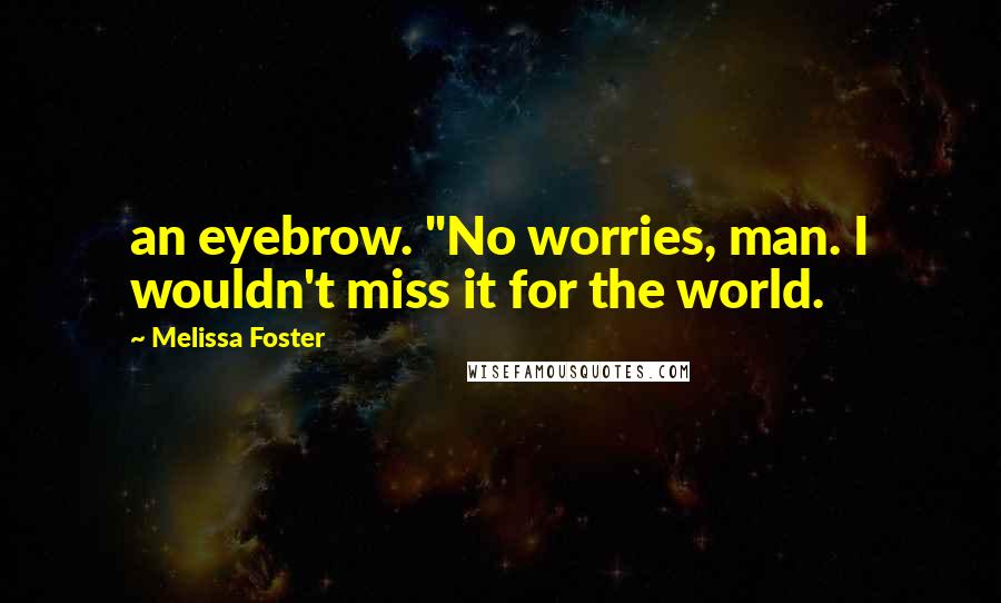 Melissa Foster Quotes: an eyebrow. "No worries, man. I wouldn't miss it for the world.