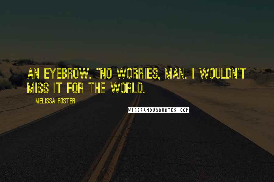 Melissa Foster Quotes: an eyebrow. "No worries, man. I wouldn't miss it for the world.