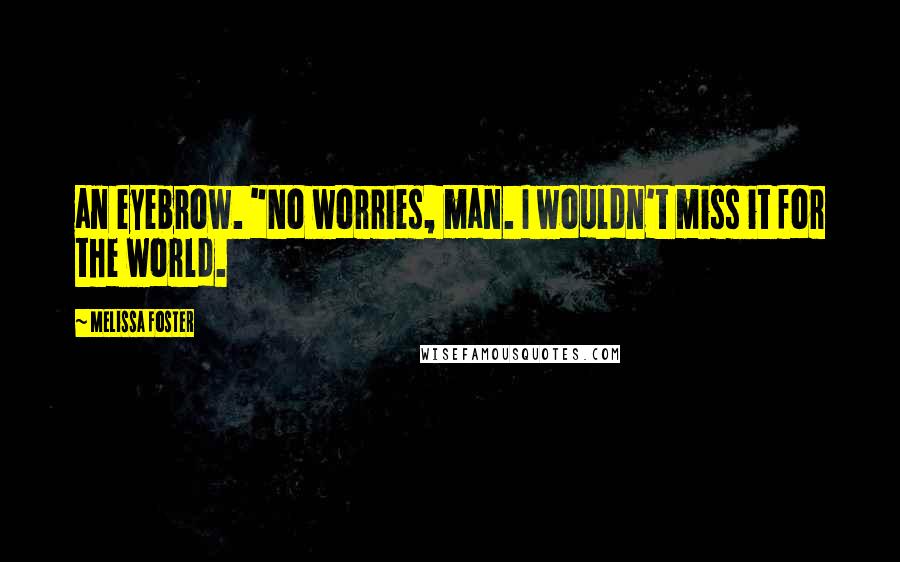 Melissa Foster Quotes: an eyebrow. "No worries, man. I wouldn't miss it for the world.