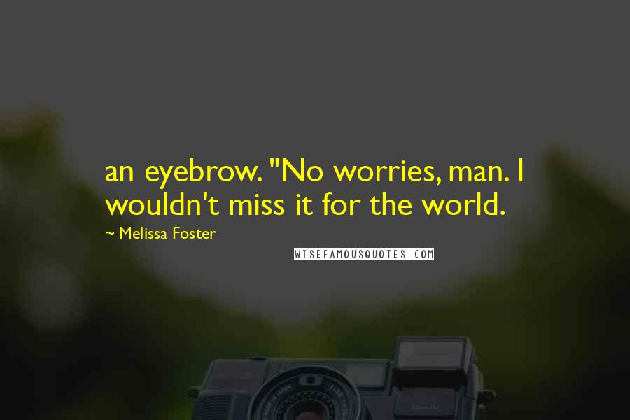 Melissa Foster Quotes: an eyebrow. "No worries, man. I wouldn't miss it for the world.