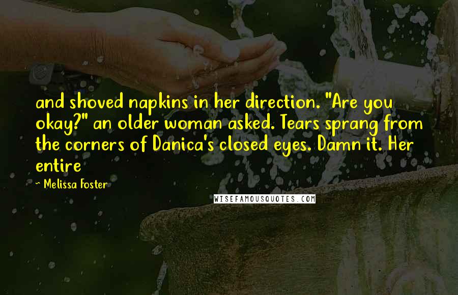 Melissa Foster Quotes: and shoved napkins in her direction. "Are you okay?" an older woman asked. Tears sprang from the corners of Danica's closed eyes. Damn it. Her entire