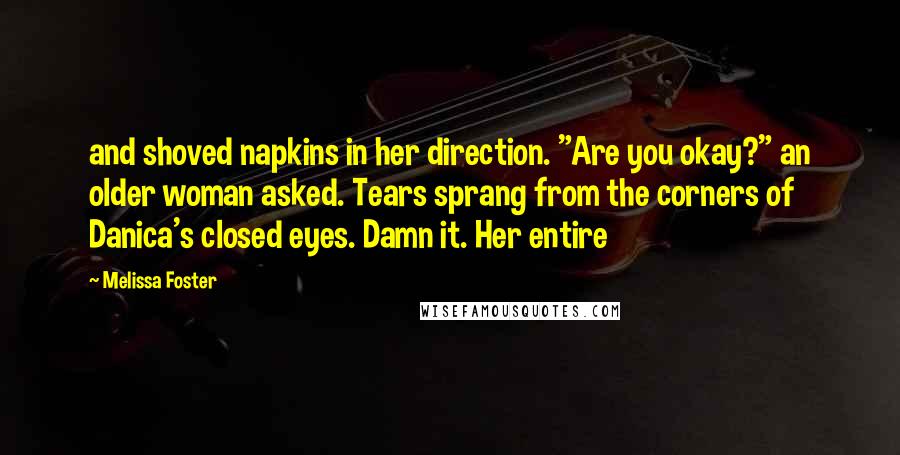 Melissa Foster Quotes: and shoved napkins in her direction. "Are you okay?" an older woman asked. Tears sprang from the corners of Danica's closed eyes. Damn it. Her entire