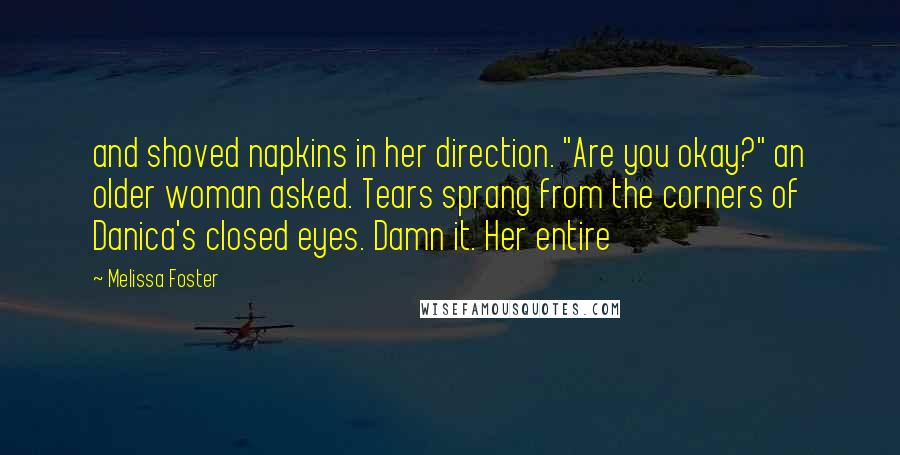 Melissa Foster Quotes: and shoved napkins in her direction. "Are you okay?" an older woman asked. Tears sprang from the corners of Danica's closed eyes. Damn it. Her entire