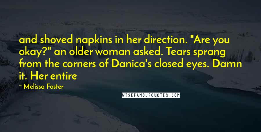 Melissa Foster Quotes: and shoved napkins in her direction. "Are you okay?" an older woman asked. Tears sprang from the corners of Danica's closed eyes. Damn it. Her entire