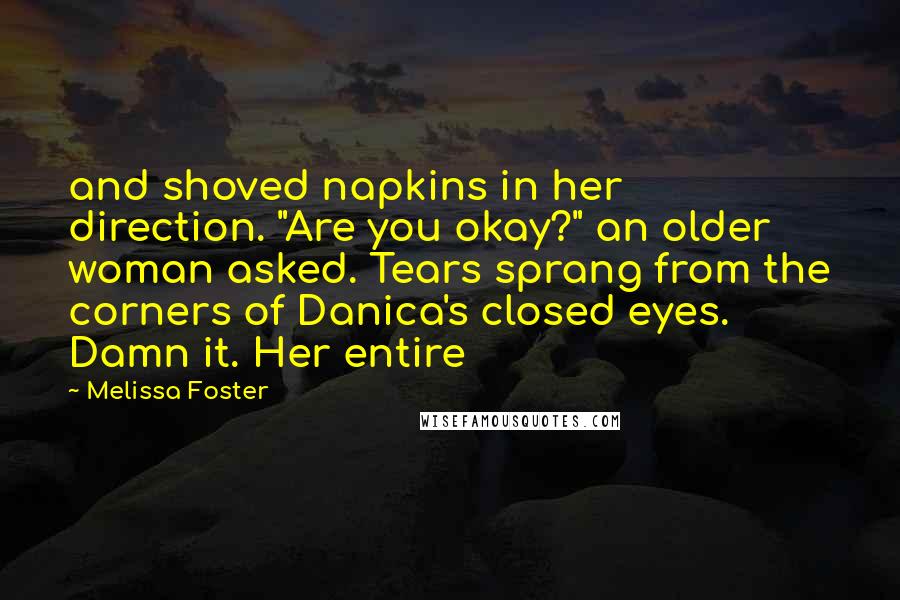 Melissa Foster Quotes: and shoved napkins in her direction. "Are you okay?" an older woman asked. Tears sprang from the corners of Danica's closed eyes. Damn it. Her entire