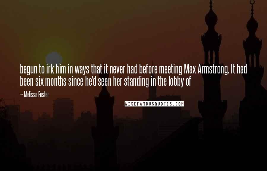 Melissa Foster Quotes: begun to irk him in ways that it never had before meeting Max Armstrong. It had been six months since he'd seen her standing in the lobby of