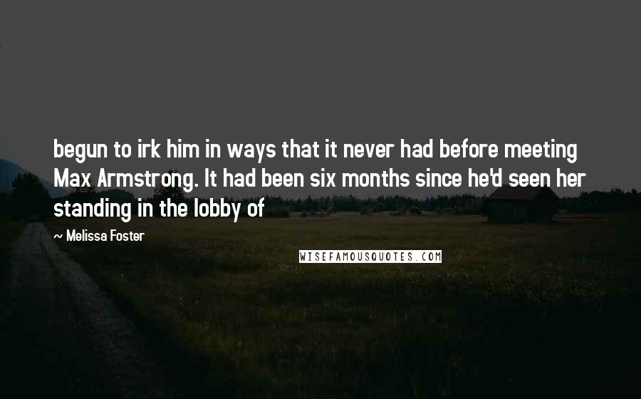 Melissa Foster Quotes: begun to irk him in ways that it never had before meeting Max Armstrong. It had been six months since he'd seen her standing in the lobby of