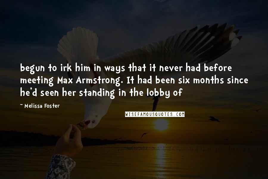 Melissa Foster Quotes: begun to irk him in ways that it never had before meeting Max Armstrong. It had been six months since he'd seen her standing in the lobby of