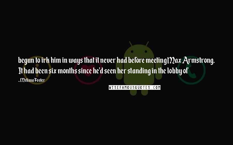 Melissa Foster Quotes: begun to irk him in ways that it never had before meeting Max Armstrong. It had been six months since he'd seen her standing in the lobby of