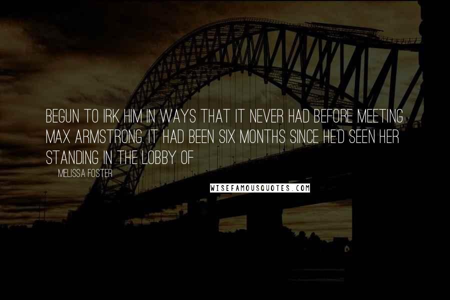 Melissa Foster Quotes: begun to irk him in ways that it never had before meeting Max Armstrong. It had been six months since he'd seen her standing in the lobby of