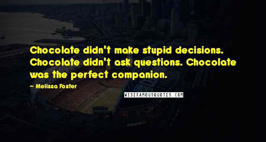 Melissa Foster Quotes: Chocolate didn't make stupid decisions. Chocolate didn't ask questions. Chocolate was the perfect companion.