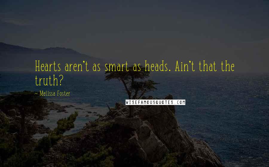 Melissa Foster Quotes: Hearts aren't as smart as heads. Ain't that the truth?