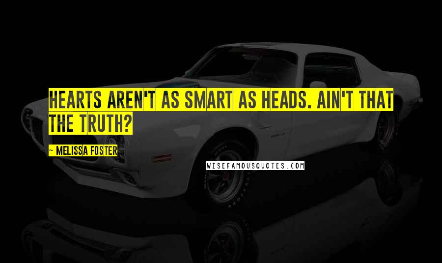 Melissa Foster Quotes: Hearts aren't as smart as heads. Ain't that the truth?