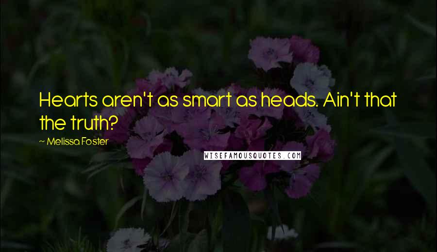 Melissa Foster Quotes: Hearts aren't as smart as heads. Ain't that the truth?