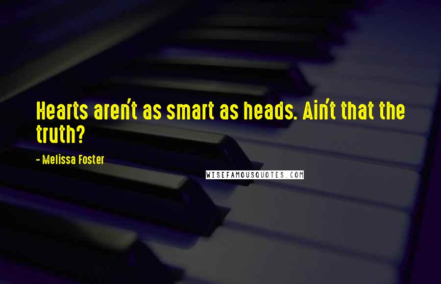 Melissa Foster Quotes: Hearts aren't as smart as heads. Ain't that the truth?