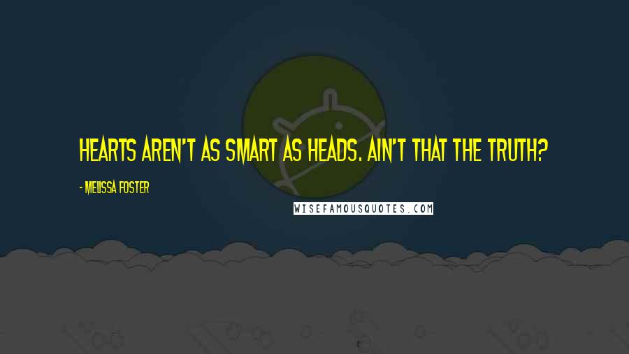 Melissa Foster Quotes: Hearts aren't as smart as heads. Ain't that the truth?