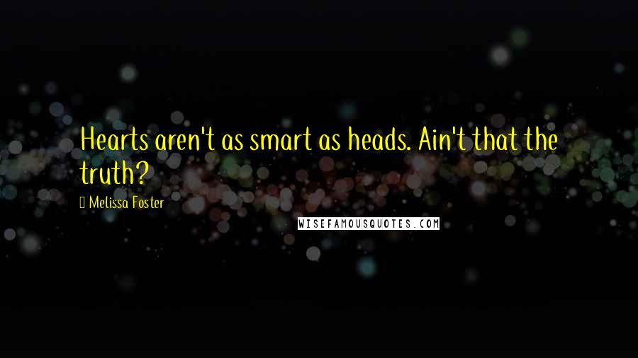 Melissa Foster Quotes: Hearts aren't as smart as heads. Ain't that the truth?