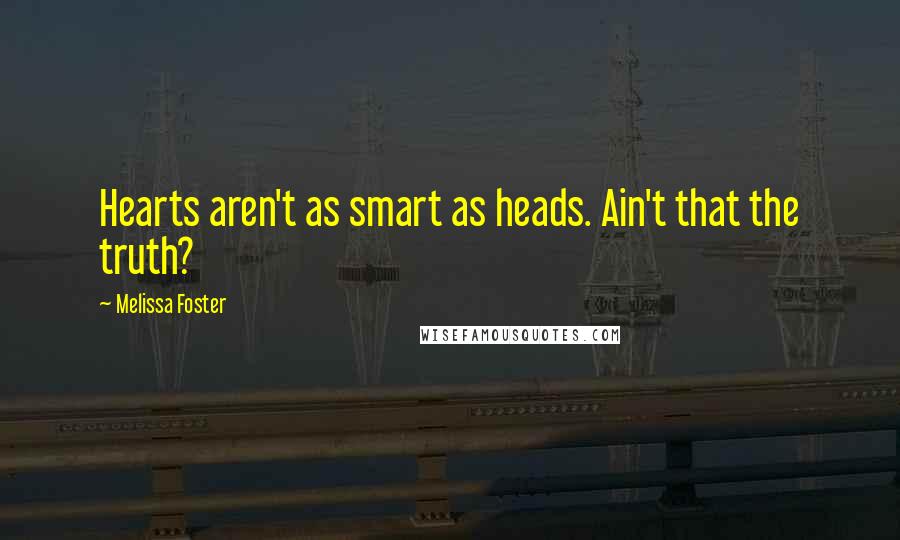Melissa Foster Quotes: Hearts aren't as smart as heads. Ain't that the truth?