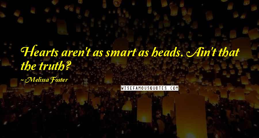 Melissa Foster Quotes: Hearts aren't as smart as heads. Ain't that the truth?